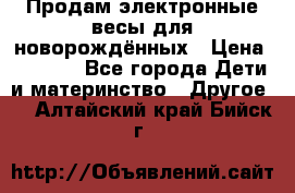 Продам электронные весы для новорождённых › Цена ­ 1 500 - Все города Дети и материнство » Другое   . Алтайский край,Бийск г.